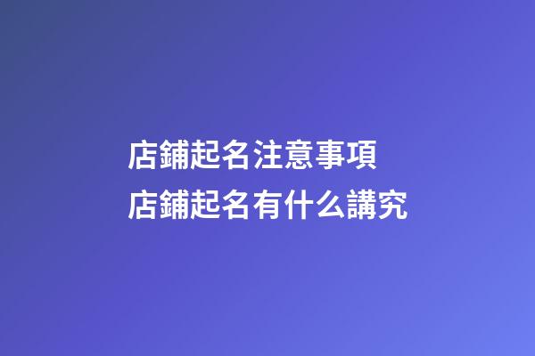 店鋪起名注意事項 店鋪起名有什么講究-第1張-店鋪起名-玄機派